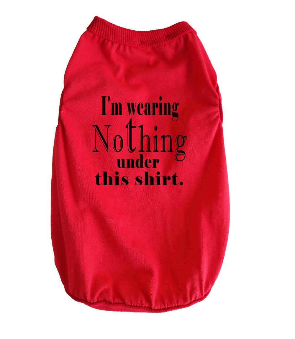 DOG T-SHIRT I WEAR NOTHING UNDER THIS SHIRT