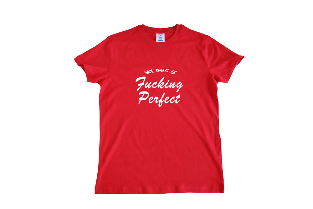 T-SHIRT MY DOG IS FUCKING PERFECT!