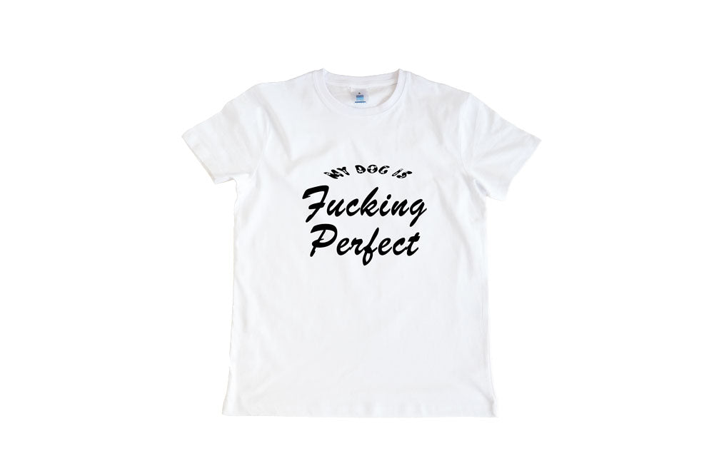 T-SHIRT MY DOG IS FUCKING PERFECT!